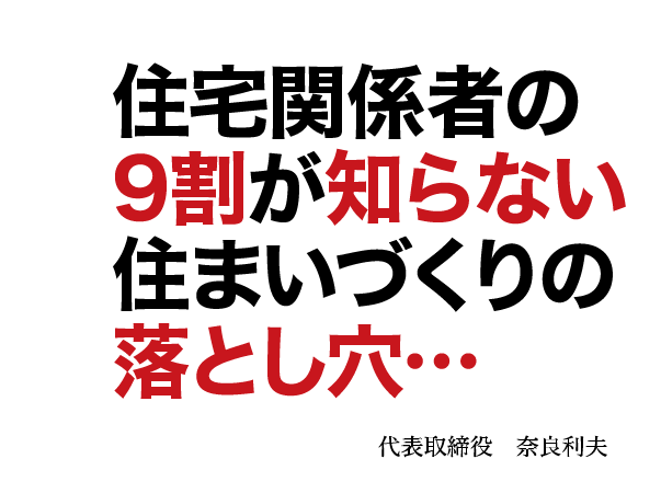 住宅関係者の9割が知らない住まいのづくりの落とし穴・・・代表取締役 奈良 利夫